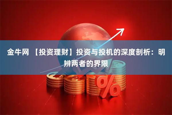 金牛网 【投资理财】投资与投机的深度剖析：明辨两者的界限