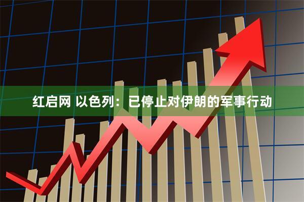 红启网 以色列：已停止对伊朗的军事行动