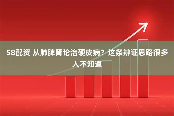 58配资 从肺脾肾论治硬皮病？这条辨证思路很多人不知道