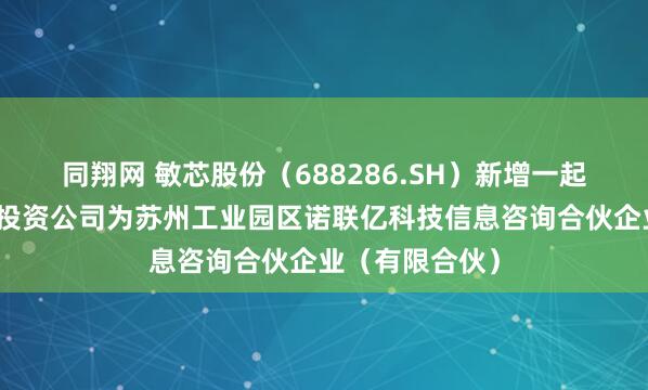 同翔网 敏芯股份（688286.SH）新增一起对外投资，被投资公司为苏州工业园区诺联亿科技信息咨询合伙企业（有限合伙）